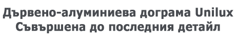 Дървено-алуминиева дограма Unilux - съвършена до последния детайл Дървено-алуминиева дограма Unilux - съвършена до последния детайл
