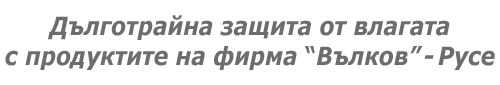 Дълготрайна защита от влагата с продуктите на фирма Хидроизолации Вълков ЕООД - Русе Дълготрайна защита от влагата с продуктите на фирма Хидроизолации Вълков ЕООД - Русе